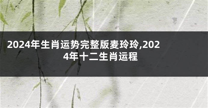 2024年生肖运势完整版麦玲玲,2024年十二生肖运程