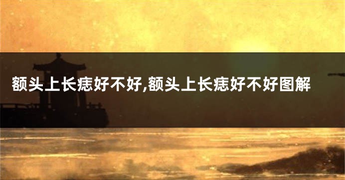 额头上长痣好不好,额头上长痣好不好图解