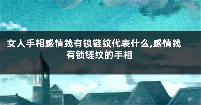 女人手相感情线有锁链纹代表什么,感情线有锁链纹的手相
