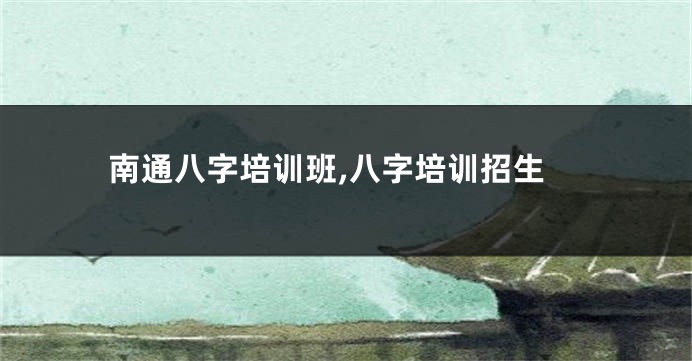 南通八字培训班,八字培训招生