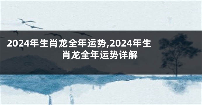 2024年生肖龙全年运势,2024年生肖龙全年运势详解