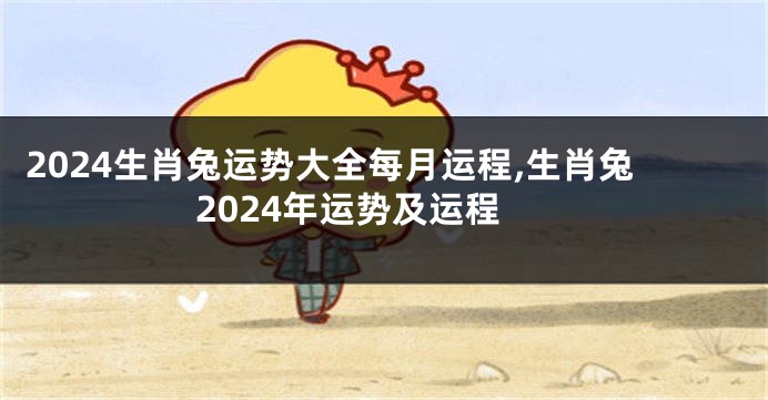 2024生肖兔运势大全每月运程,生肖兔2024年运势及运程