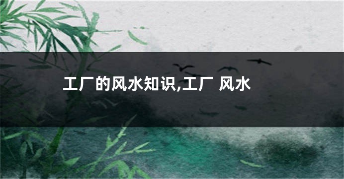 工厂的风水知识,工厂 风水