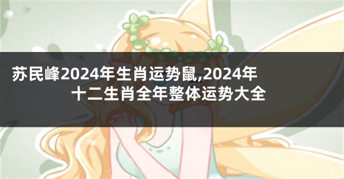 苏民峰2024年生肖运势鼠,2024年十二生肖全年整体运势大全