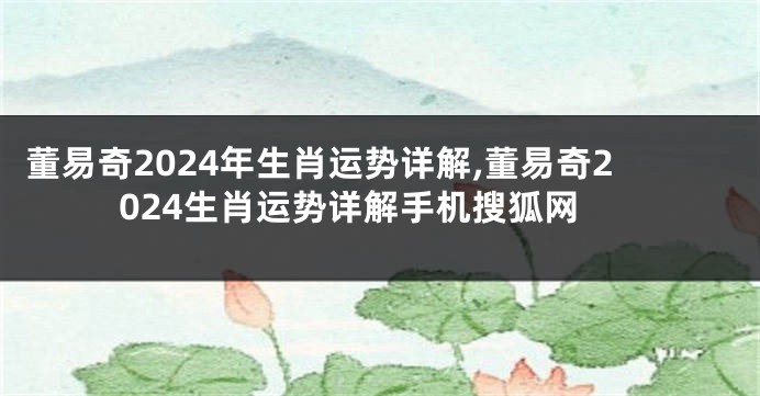 董易奇2024年生肖运势详解,董易奇2024生肖运势详解手机搜狐网