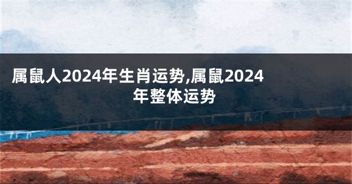 属鼠人2024年生肖运势,属鼠2024年整体运势