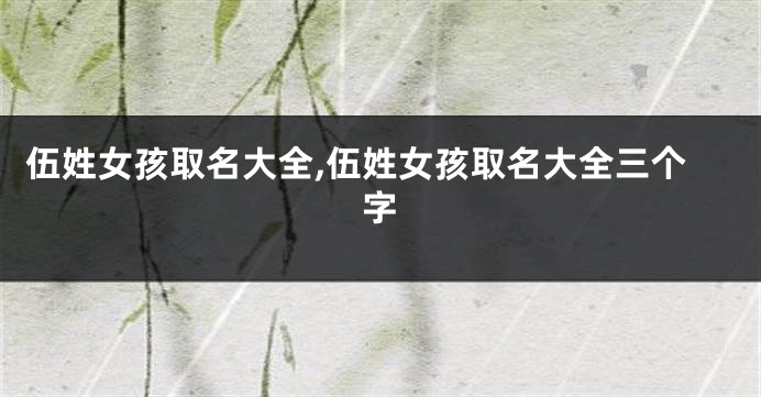 伍姓女孩取名大全,伍姓女孩取名大全三个字