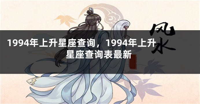 1994年上升星座查询，1994年上升星座查询表最新