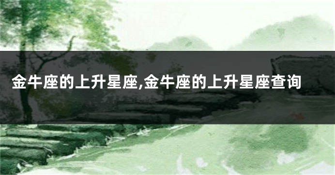 金牛座的上升星座,金牛座的上升星座查询