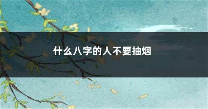 什么八字的人不要抽烟