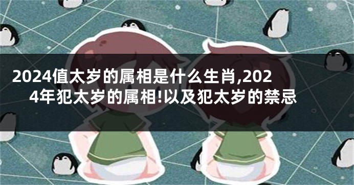 2024值太岁的属相是什么生肖,2024年犯太岁的属相!以及犯太岁的禁忌