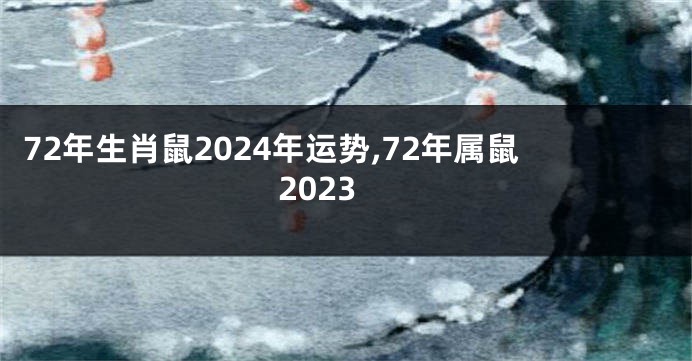 72年生肖鼠2024年运势,72年属鼠2023