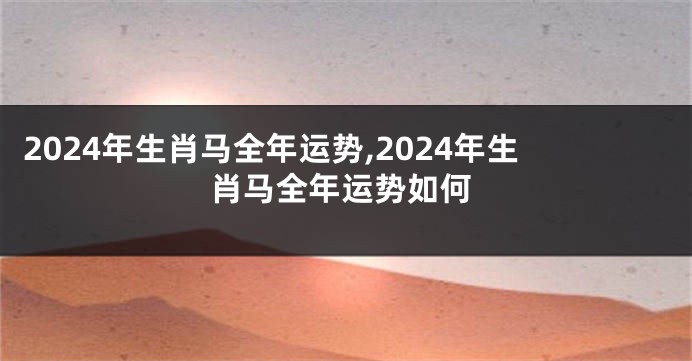 2024年生肖马全年运势,2024年生肖马全年运势如何