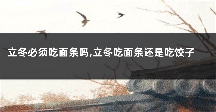 立冬必须吃面条吗,立冬吃面条还是吃饺子
