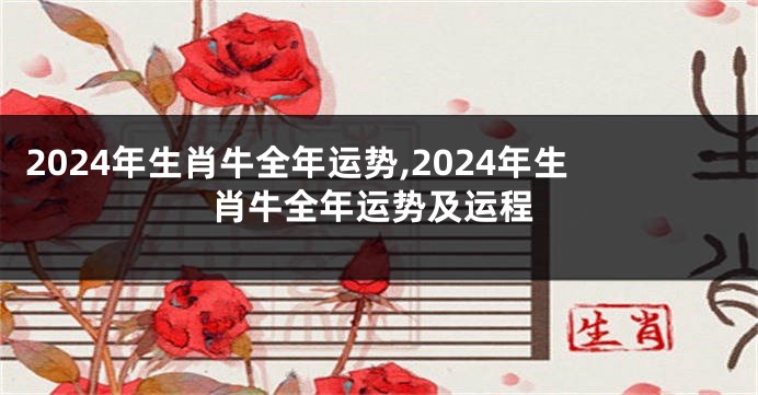 2024年生肖牛全年运势,2024年生肖牛全年运势及运程