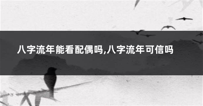 八字流年能看配偶吗,八字流年可信吗