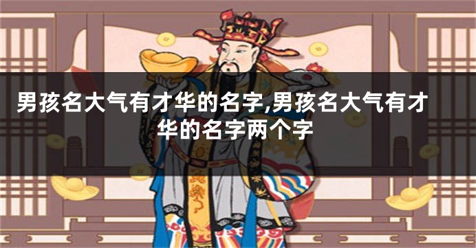 男孩名大气有才华的名字,男孩名大气有才华的名字两个字