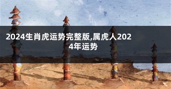 2024生肖虎运势完整版,属虎人2024年运势