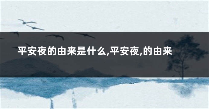 平安夜的由来是什么,平安夜,的由来
