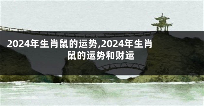2024年生肖鼠的运势,2024年生肖鼠的运势和财运