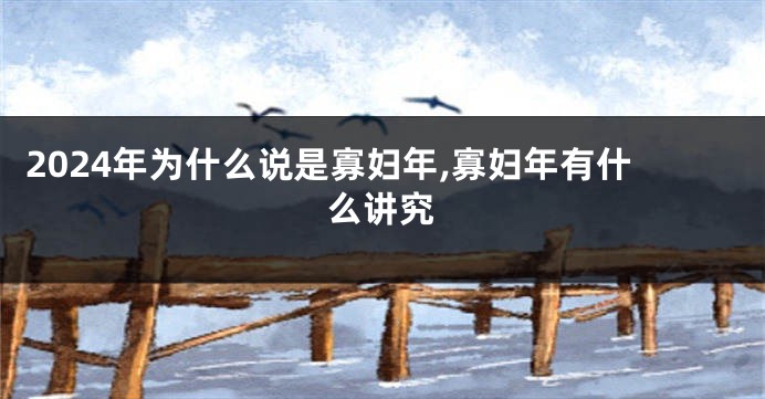 2024年为什么说是寡妇年,寡妇年有什么讲究