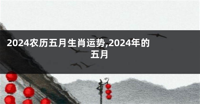 2024农历五月生肖运势,2024年的五月