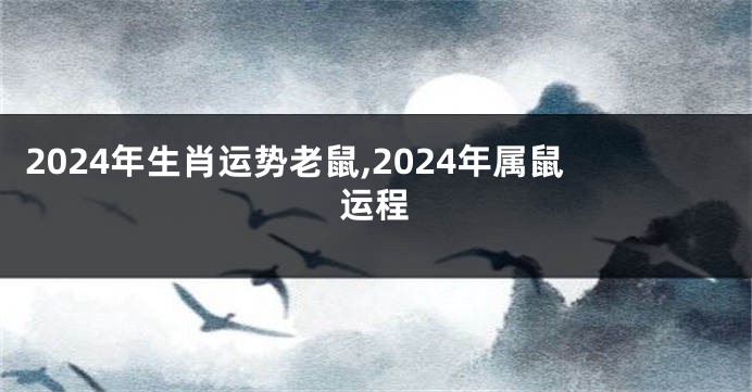 2024年生肖运势老鼠,2024年属鼠运程