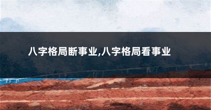 八字格局断事业,八字格局看事业