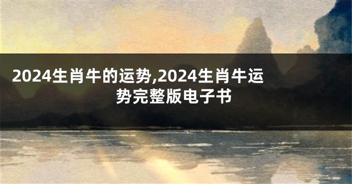 2024生肖牛的运势,2024生肖牛运势完整版电子书