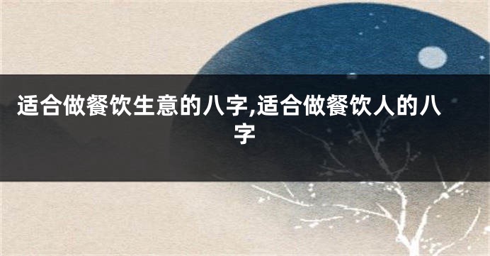 适合做餐饮生意的八字,适合做餐饮人的八字