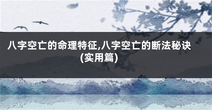 八字空亡的命理特征,八字空亡的断法秘诀(实用篇)