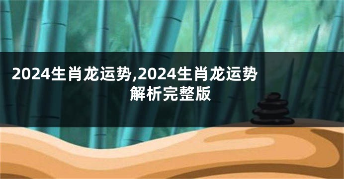 2024生肖龙运势,2024生肖龙运势解析完整版