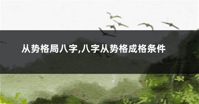 从势格局八字,八字从势格成格条件