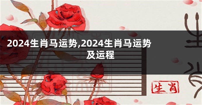 2024生肖马运势,2024生肖马运势及运程