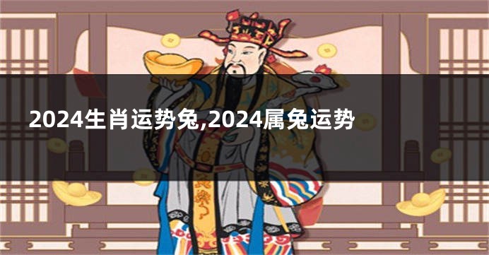 2024生肖运势兔,2024属兔运势