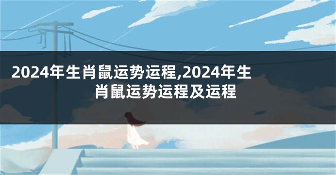 2024年生肖鼠运势运程,2024年生肖鼠运势运程及运程