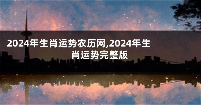 2024年生肖运势农历网,2024年生肖运势完整版