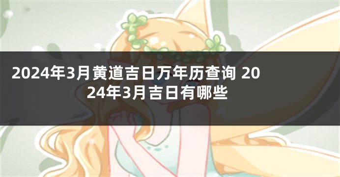 2024年3月黄道吉日万年历查询 2024年3月吉日有哪些