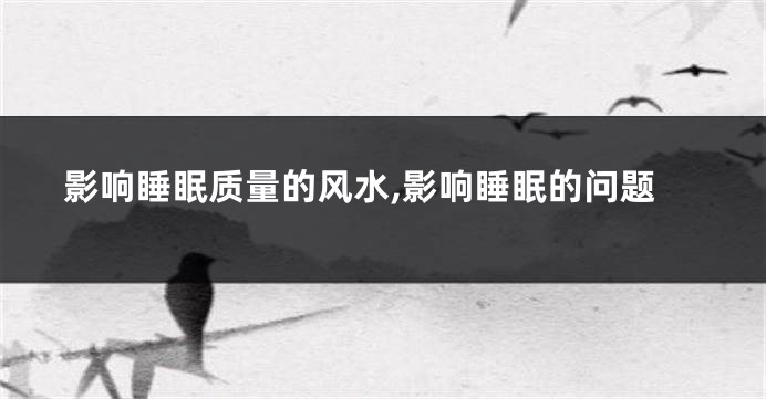 影响睡眠质量的风水,影响睡眠的问题