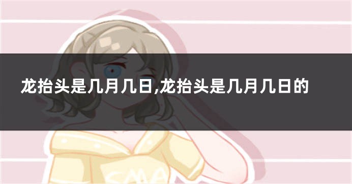 龙抬头是几月几日,龙抬头是几月几日的