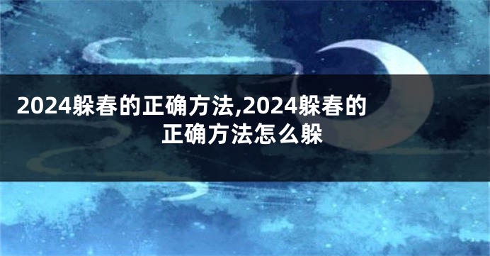 2024躲春的正确方法,2024躲春的正确方法怎么躲