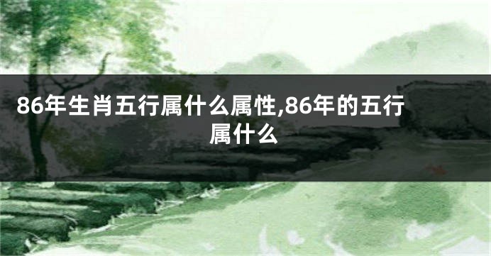86年生肖五行属什么属性,86年的五行属什么