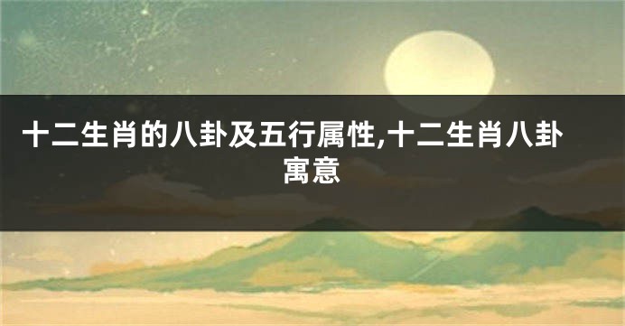 十二生肖的八卦及五行属性,十二生肖八卦寓意