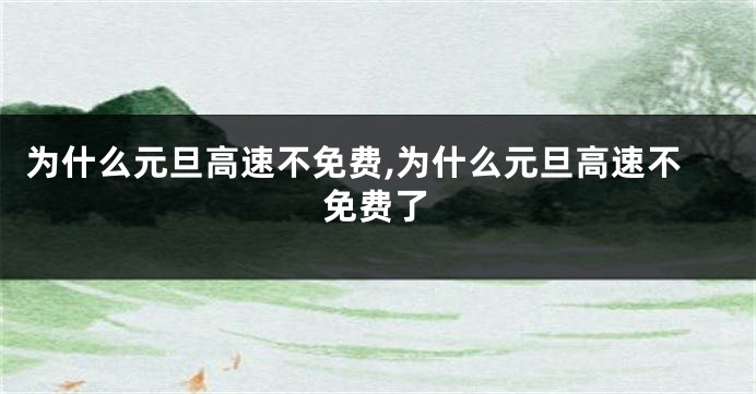 为什么元旦高速不免费,为什么元旦高速不免费了