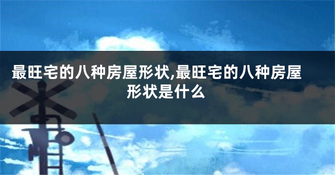 最旺宅的八种房屋形状,最旺宅的八种房屋形状是什么