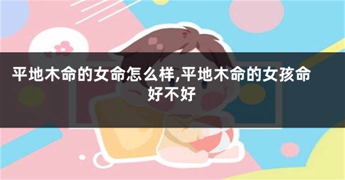 平地木命的女命怎么样,平地木命的女孩命好不好
