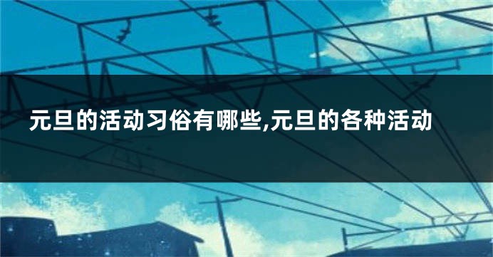 元旦的活动习俗有哪些,元旦的各种活动