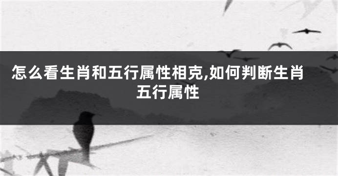 怎么看生肖和五行属性相克,如何判断生肖五行属性