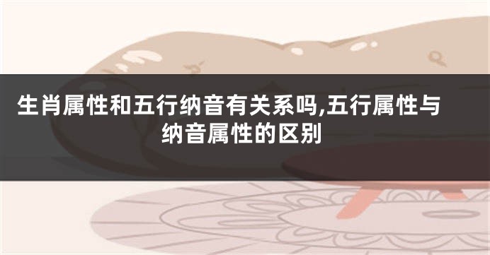 生肖属性和五行纳音有关系吗,五行属性与纳音属性的区别