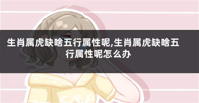 生肖属虎缺啥五行属性呢,生肖属虎缺啥五行属性呢怎么办